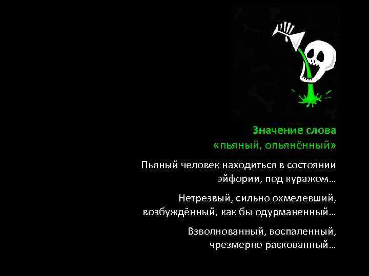 Значение слова «пьяный, опьянённый» Пьяный человек находиться в состоянии эйфории, под куражом… Нетрезвый, сильно