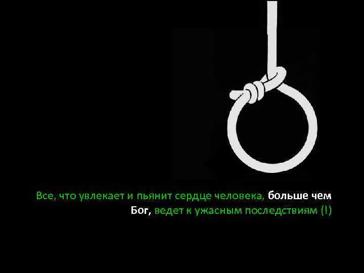 Все, что увлекает и пьянит сердце человека, больше чем Бог, ведет к ужасным последствиям
