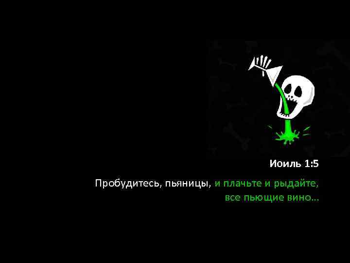 Иоиль 1: 5 Пробудитесь, пьяницы, и плачьте и рыдайте, все пьющие вино… 