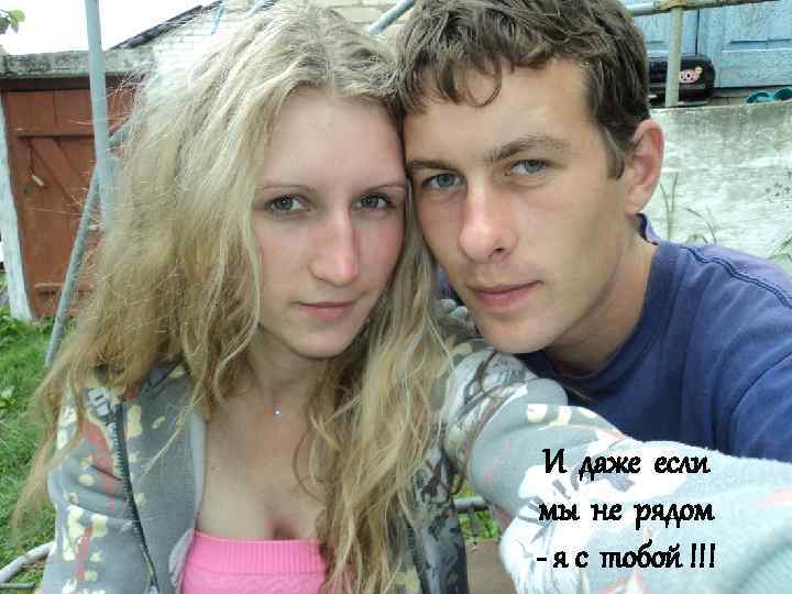 И даже если мы не рядом - я с тобой !!! 