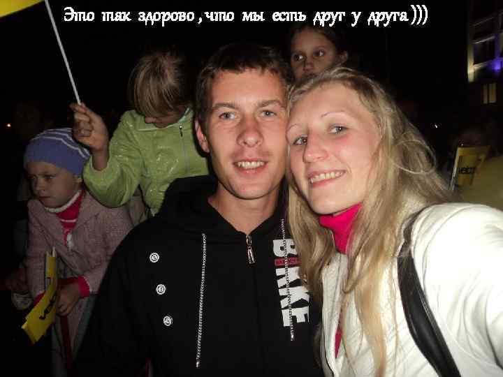 Это так здорово , что мы есть друг у друга ))) 