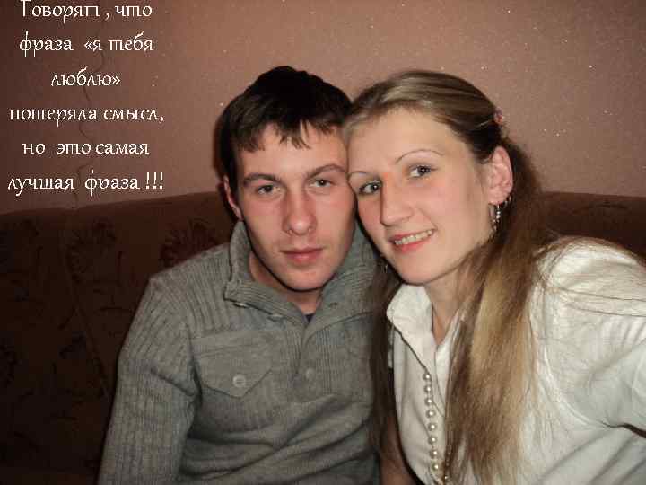 Говорят , что фраза «я тебя люблю» потеряла смысл, но это самая лучшая фраза