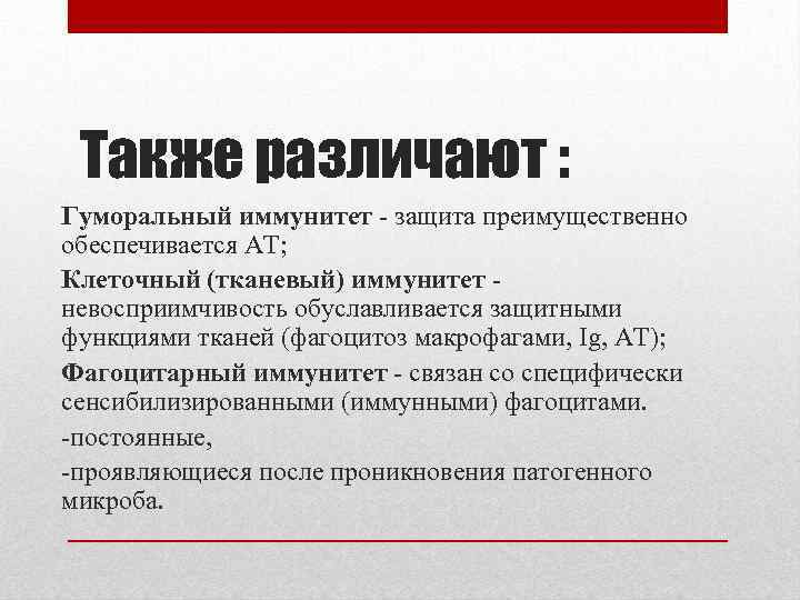 Также различают : Гуморальный иммунитет - защита преимущественно обеспечивается АТ; Клеточный (тканевый) иммунитет -