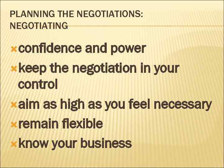 PLANNING THE NEGOTIATIONS: NEGOTIATING confidence and power keep the negotiation in your control aim