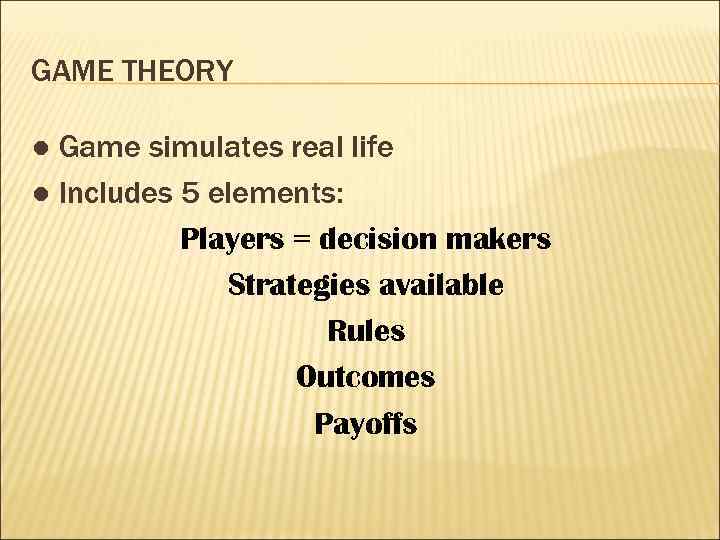 GAME THEORY ● Game simulates real life ● Includes 5 elements: Players = decision