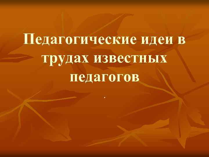 Педагогические идеи в трудах известных педагогов. 