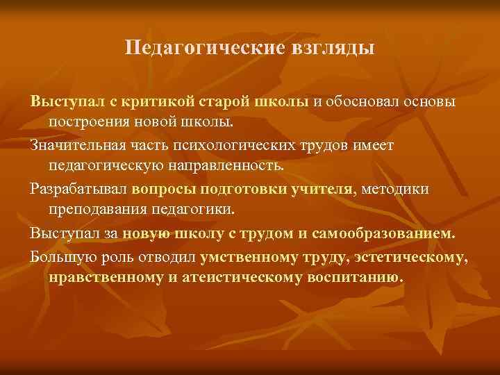 Педагогические взгляды Выступал с критикой старой школы и обосновал основы построения новой школы. Значительная