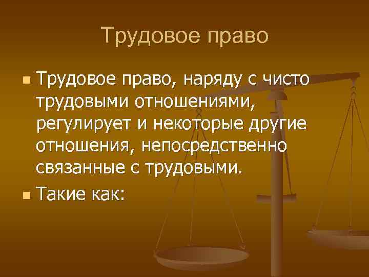 Трудовое право, наряду с чисто трудовыми отношениями, регулирует и некоторые другие отношения, непосредственно связанные