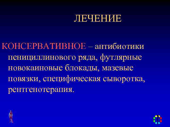 ЛЕЧЕНИЕ КОНСЕРВАТИВНОЕ – антибиотики пенициллинового ряда, футлярные новокаиновые блокады, мазевые повязки, специфическая сыворотка, рентгенотерапия.