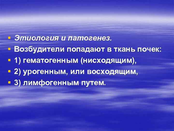 § § § Этиология и патогенез. Возбудители попадают в ткань почек: 1) гематогенным (нисходящим),