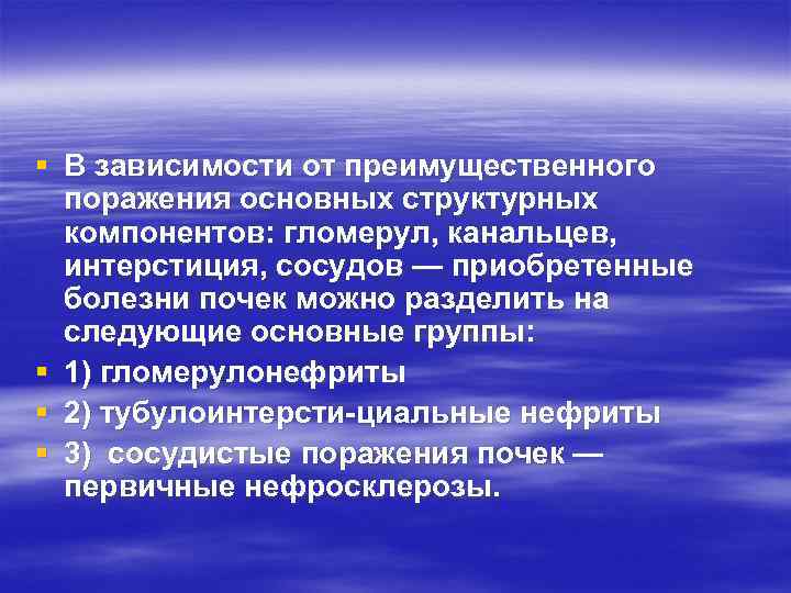 § В зависимости от преимущественного поражения основных структурных компонентов: гломерул, канальцев, интерстиция, сосудов —