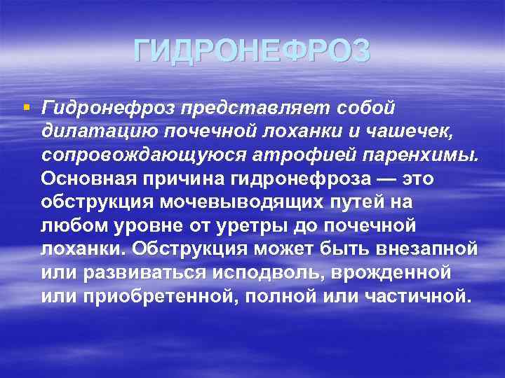 ГИДРОНЕФРОЗ § Гидронефроз представляет собой дилатацию почечной лоханки и чашечек, сопровождающуюся атрофией паренхимы. Основная