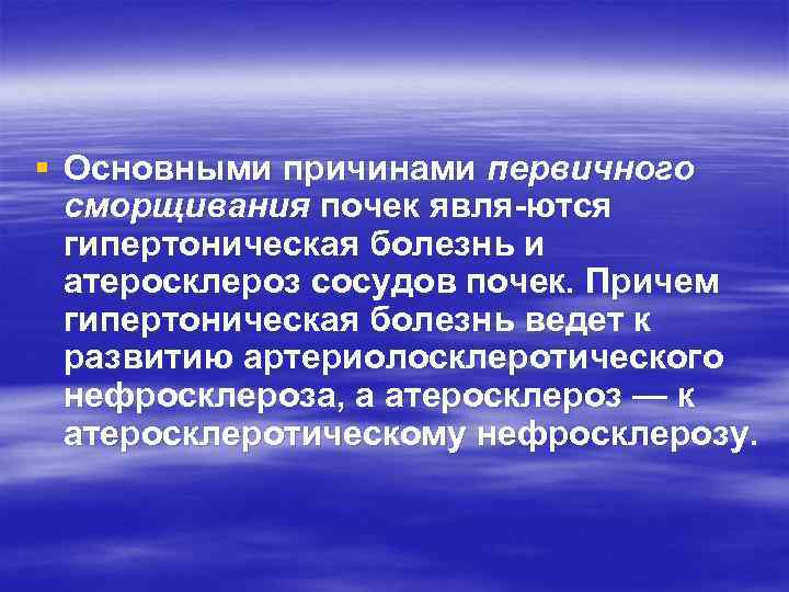 § Основными причинами первичного сморщивания почек явля ются гипертоническая болезнь и атеросклероз сосудов почек.