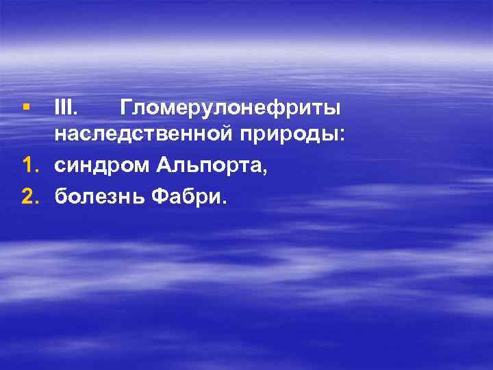 § III. Гломерулонефриты наследственной природы: 1. синдром Альпорта, 2. болезнь Фабри. 