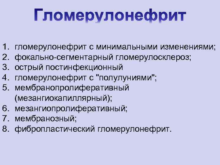 1. 2. 3. 4. 5. гломерулонефрит с минимальными изменениями; фокально-сегментарный гломерулосклероз; острый постинфекционный гломерулонефрит