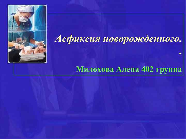 Асфиксия новорожденного. . Милохова Алена 402 группа 