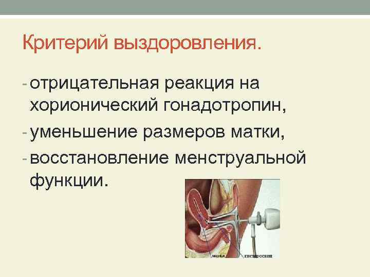 Критерий выздоровления. - отрицательная реакция на хорионический гонадотропин, - уменьшение размеров матки, - восстановление