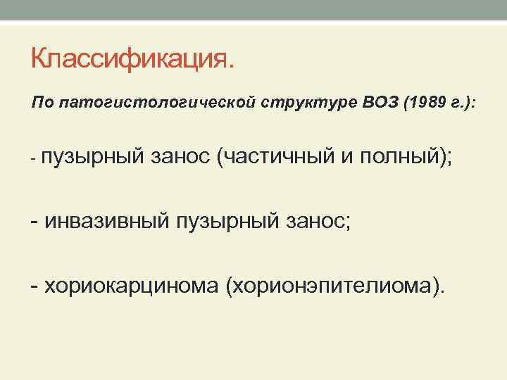 Классификация. По патогистологической структуре ВОЗ (1989 г. ): - пузырный занос (частичный и полный);