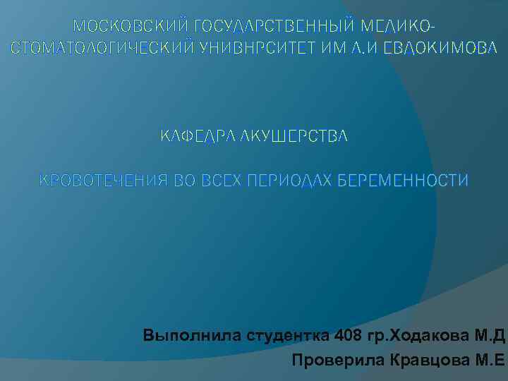 МОСКОВСКИЙ ГОСУДАРСТВЕННЫЙ МЕДИКОСТОМАТОЛОГИЧЕСКИЙ УНИВНРСИТЕТ ИМ А. И ЕВДОКИМОВА КАФЕДРА АКУШЕРСТВА КРОВОТЕЧЕНИЯ ВО ВСЕХ ПЕРИОДАХ
