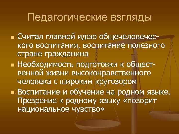 Педагогические взгляды n n n Считал главной идею общечеловеческого воспитания, воспитание полезного стране гражданина