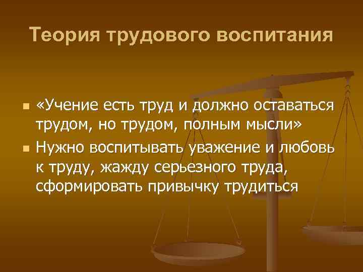 Теория трудового воспитания n n «Учение есть труд и должно оставаться трудом, но трудом,