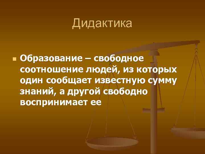 Дидактика n Образование – свободное соотношение людей, из которых один сообщает известную сумму знаний,