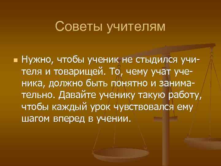Советы учителям n Нужно, чтобы ученик не стыдился учителя и товарищей. То, чему учат