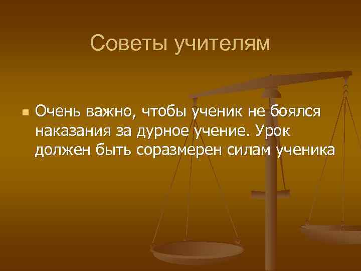 Советы учителям n Очень важно, чтобы ученик не боялся наказания за дурное учение. Урок