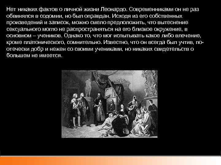 Нет никаких фактов о личной жизни Леонардо. Современниками он не раз обвинялся в содомии,