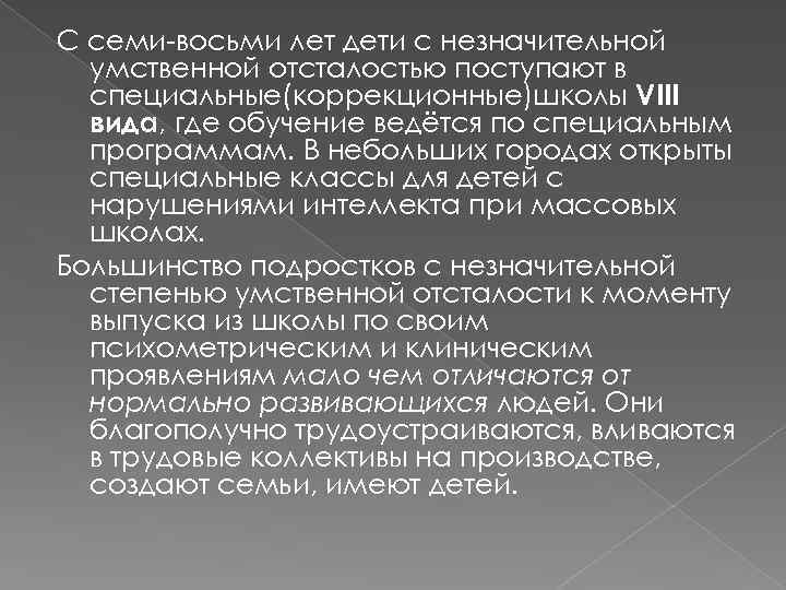 С семи-восьми лет дети с незначительной умственной отсталостью поступают в специальные(коррекционные)школы VIII вида, где