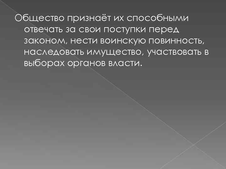 Общество признаёт их способными отвечать за свои поступки перед законом, нести воинскую повинность, наследовать