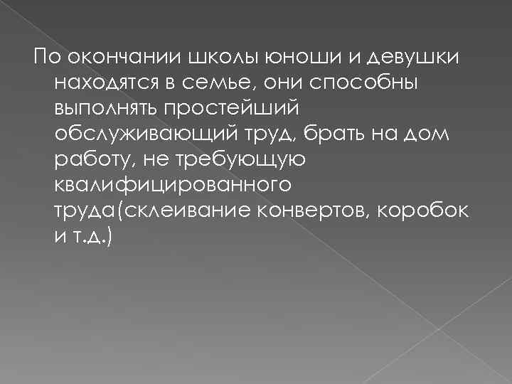 По окончании школы юноши и девушки находятся в семье, они способны выполнять простейший обслуживающий