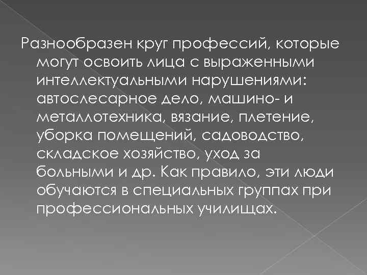 Разнообразен круг профессий, которые могут освоить лица с выраженными интеллектуальными нарушениями: автослесарное дело, машино-