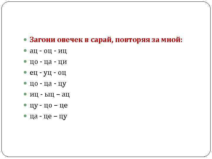  Загони овечек в сарай, повторяя за мной: ац - оц - иц цо