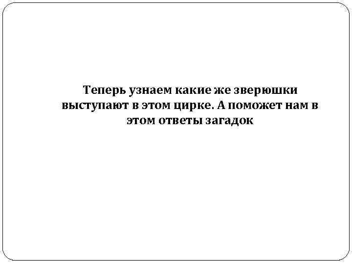  Теперь узнаем какие же зверюшки выступают в этом цирке. А поможет нам в