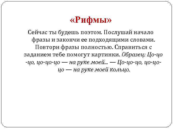  «Рифмы» Сейчас ты будешь поэтом. Послушай начало фразы и закончи ее подходящими словами.