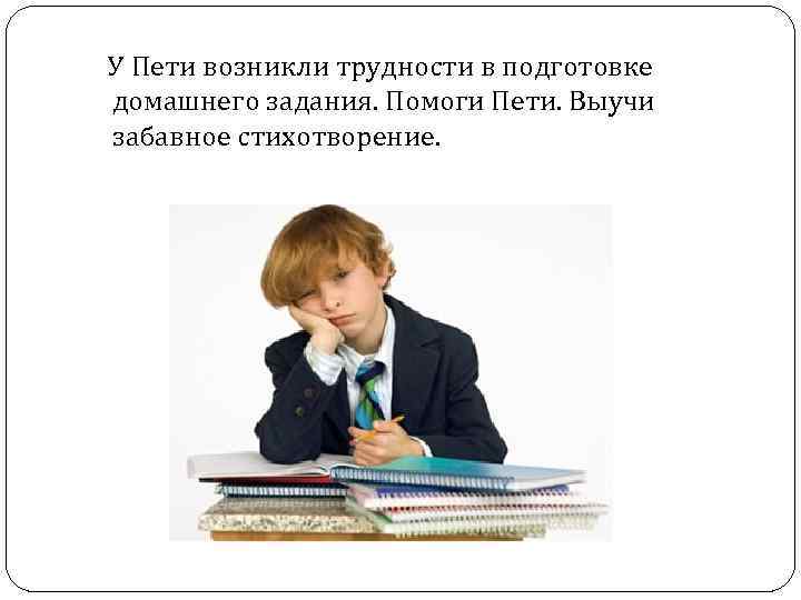  У Пети возникли трудности в подготовке домашнего задания. Помоги Пети. Выучи забавное стихотворение.