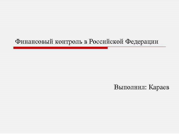 Финансовый контроль в Российской Федерации Выполнил: Караев 