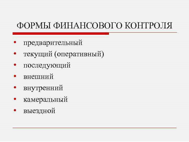ФОРМЫ ФИНАНСОВОГО КОНТРОЛЯ • • предварительный текущий (оперативный) последующий внешний внутренний камеральный выездной 