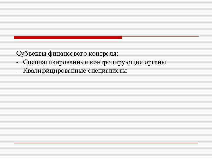 Субъекты финансового контроля: - Специализированные контролирующие органы - Квалифицированные специалисты 