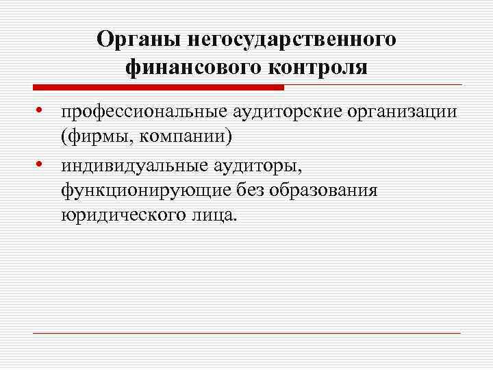 Органы негосударственного финансового контроля • профессиональные аудиторские организации (фирмы, компании) • индивидуальные аудиторы, функционирующие