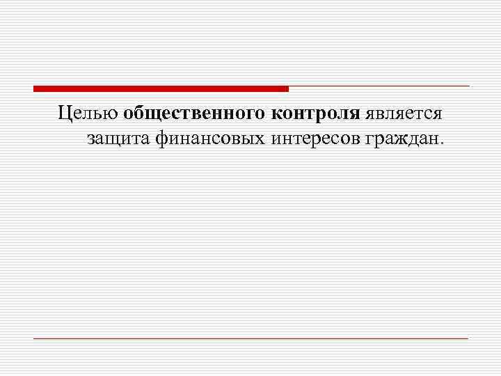 Целью общественного контроля является защита финансовых интересов граждан. 