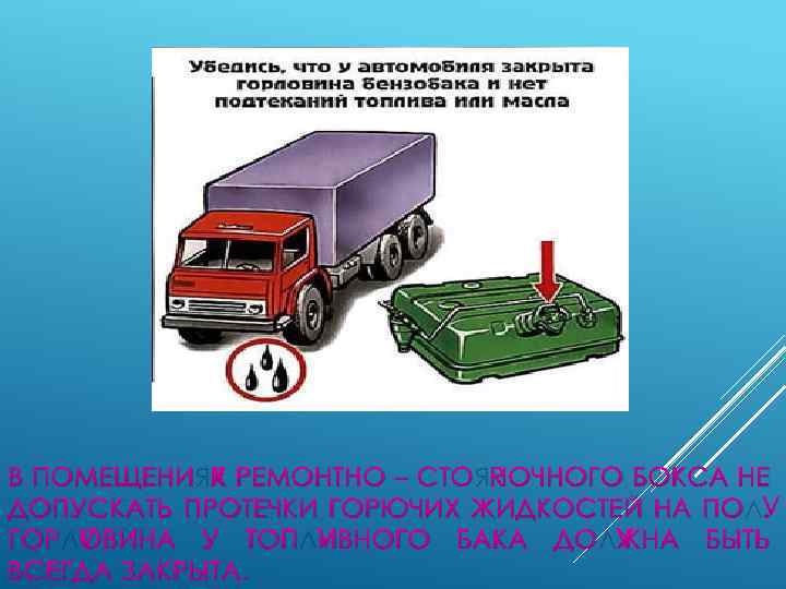 В ПОМЕЩЕНИЯХ РЕМОНТНО – СТОЯНОЧНОГО БОКСА НЕ ДОПУСКАТЬ ПРОТЕЧКИ ГОРЮЧИХ ЖИДКОСТЕЙ НА ПОЛ. ГОРЛОВИНА