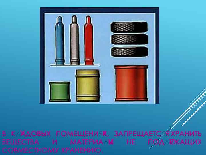 В КЛАДОВЫХ ПОМЕЩЕНИЯХ, ЗАПРЕЩАЕТСЯ ХРАНИТЬ ВЕЩЕСТВА И МАТЕРИАЛЫ НЕ ПОДЛЕЖАЩИХ СОВМЕСТНОМУ ХРАНЕНИЮ. 