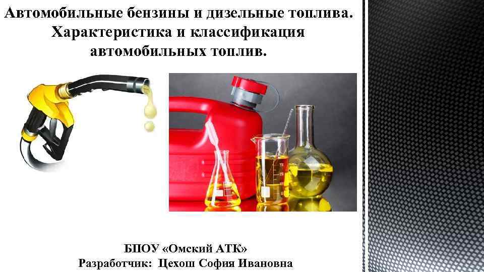 Автомобильные бензины и дизельные топлива. Характеристика и классификация автомобильных топлив. БПОУ «Омский АТК» Разработчик: