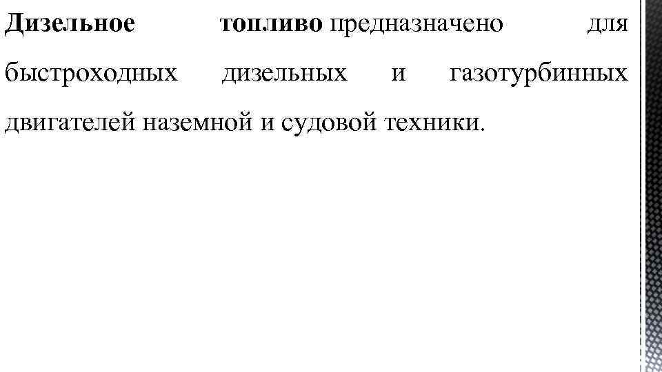 Дизельное топливо предназначено быстроходных дизельных и для газотурбинных двигателей наземной и судовой техники. 