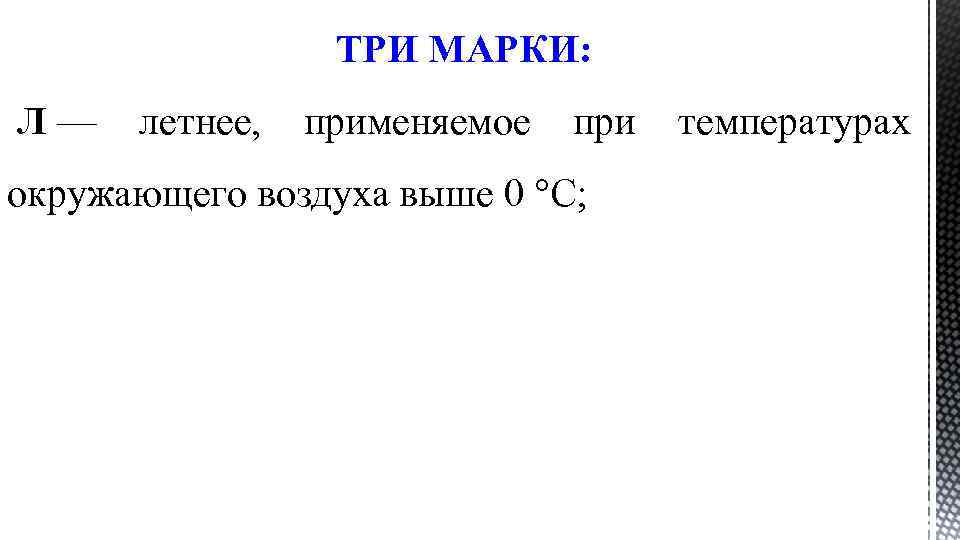 ТРИ МАРКИ: Л — летнее, применяемое при температурах окружающего воздуха выше 0 °С; 