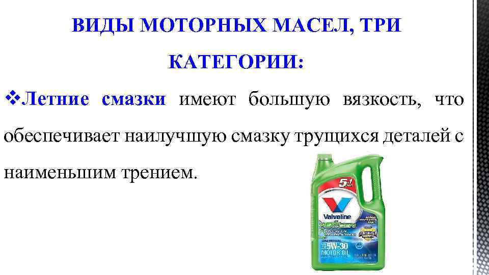 ВИДЫ МОТОРНЫХ МАСЕЛ, ТРИ КАТЕГОРИИ: v. Летние смазки имеют большую вязкость, что обеспечивает наилучшую