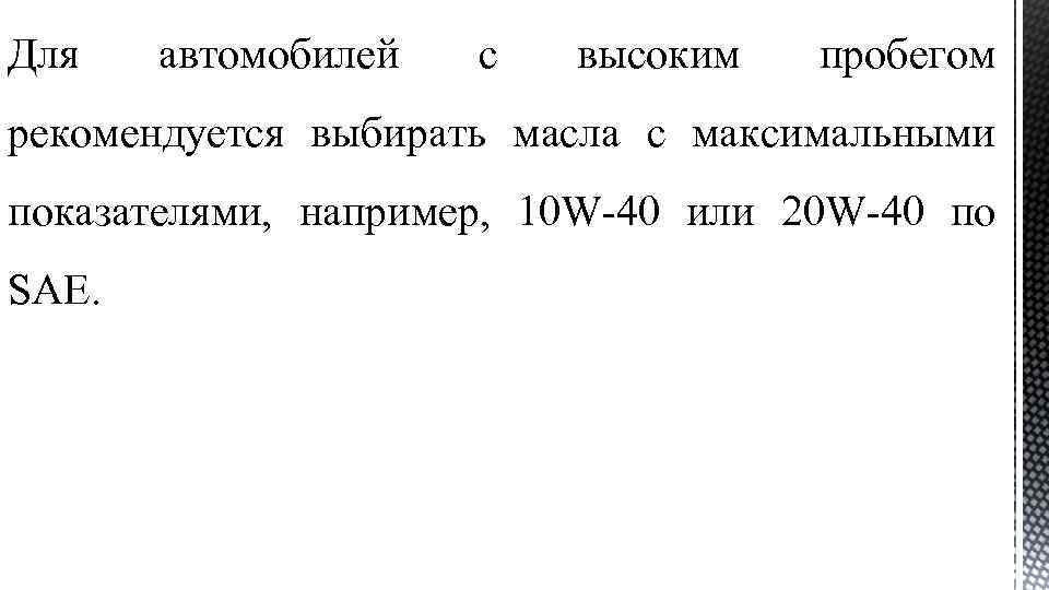Для автомобилей с высоким пробегом рекомендуется выбирать масла с максимальными показателями, например, 10 W-40