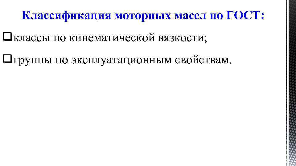 Классификация моторных масел по ГОСТ: qклассы по кинематической вязкости; qгруппы по эксплуатационным свойствам. 